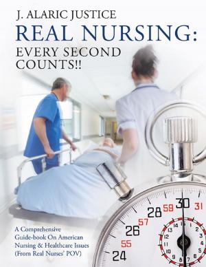 Cover of the book Real Nursing: Every Second Counts!!: A Comprehensive Guide-book on American Nursing & Healthcare Issues (From Real Nurses’ POV) by Martha McManamy