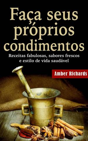 Cover of the book Faça seus próprios condimentos - Receitas fabulosas, sabores frescos e estilo de vida saudável by Antonio Carlos Mongiardim Gomes Saraiva