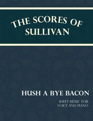 Book cover of Sullivan's Scores - Hush a Bye Bacon - Sheet Music for Voice and Piano