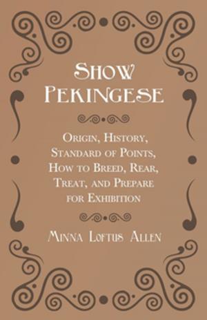 Cover of the book Show Pekingese - Origin, History, Standard of Points, How to Breed, Rear, Treat, and Prepare for Exhibition by 