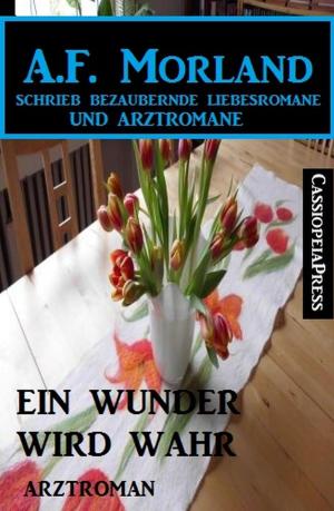 Cover of the book Ein Wunder wird wahr: Arztroman by A. F. Morland
