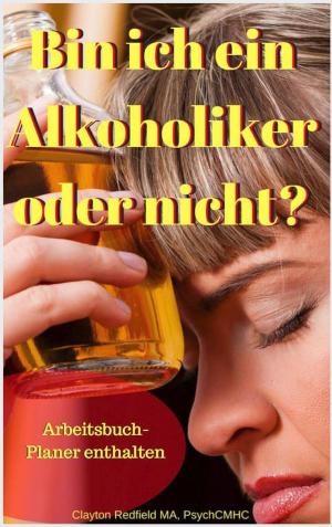 Cover of the book Bin ich ein Alkoholiker oder nicht? Arbeitsbuch-Planer enthalten by Clayton Redfield