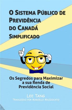 Cover of the book O Sistema Público De Previdência Do Canadá Simplificado: Os Segredos Para Maximizar A Sua Renda De Previdência Social by Lee Tang