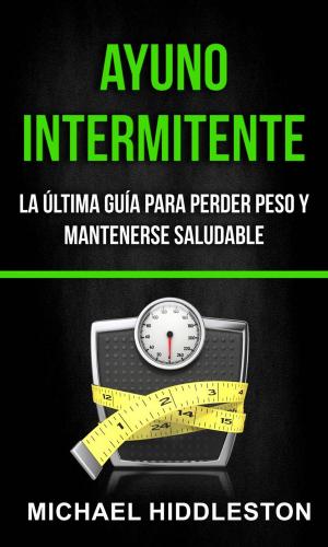 Cover of the book Ayuno Intermitente: la última guía para perder peso y mantenerse saludable by AJ Watson