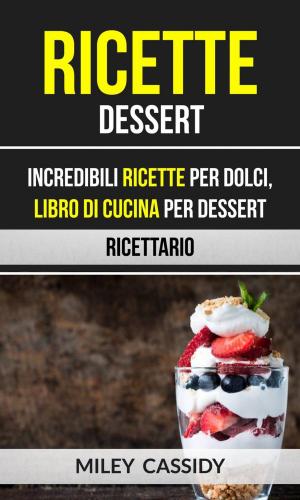 Cover of Ricette: Dessert: Incredibili Ricette Per Dolci, Libro di Cucina per Dessert (Ricettario)