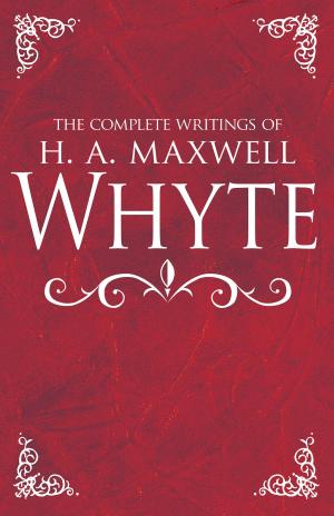 Cover of the book The Complete Writings of H. A. Maxwell Whyte by Melanie Hemry