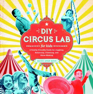 Cover of the book DIY Circus Lab for Kids by Aliza Green, Steve Legato, Cesare Casella