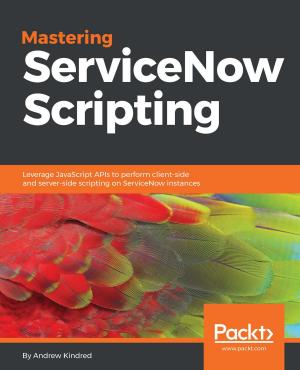 Cover of the book Mastering ServiceNow Scripting by Salman A. Baset, Luc Desrosiers, Nitin Gaur, Petr Novotny, Anthony O'Dowd, Venkatraman Ramakrishna, Weimin Sun, Xun (Brian) Wu
