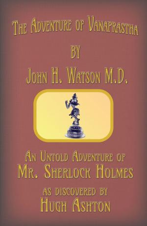 Cover of the book The Adventure of Vanaprastha: An Untold Adventure of Mr. Sherlock Holmes by Hugh Ashton