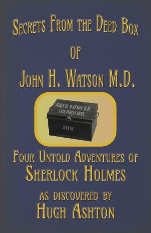 Cover of the book Secrets from the Deed Box of John H. Watson M.D.: Four Untold Adventures of Sherlock Holmes by Denise Domning