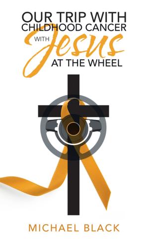 Cover of the book Our Trip with Childhood Cancer with Jesus at the Wheel by Howard Coop
