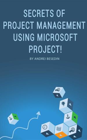 Cover of the book Secrets of Project Management Using Microsoft Project! by Andrei Besedin