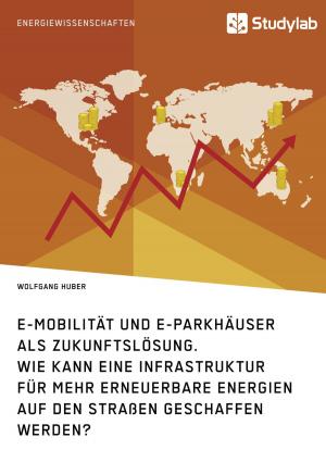 Cover of the book E-Mobilität und E-Parkhäuser als Zukunftslösung. Wie kann eine Infrastruktur für mehr erneuerbare Energien auf den Straßen geschaffen werden? by Tabea Roth