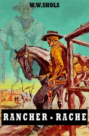 Cover of the book Rancher-Rache by Alfred Bekker, Werner J. Egli, Pete Hackett, Alfred Wallon