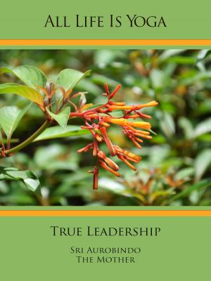 Cover of the book All Life Is Yoga: True Leadership by Nolini Kanta Gupta