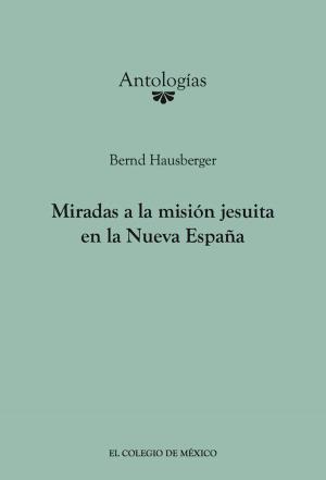 Cover of the book Miradas a la misión Jesuita en la Nueva España by Elías Pino Iturrieta