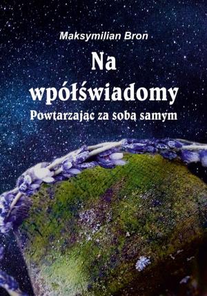 Cover of the book Na wpółświadomy. Powtarzając za sobą samym by Ann Justine Reveur
