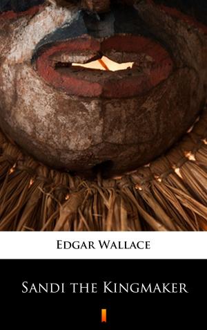 Cover of the book Sandi the Kingmaker by Edgar Wallace
