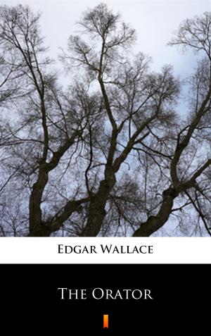 Cover of the book The Orator by Edgar Wallace