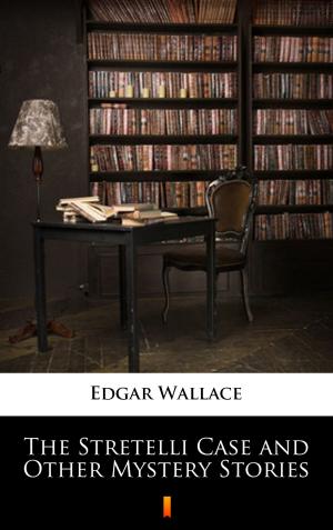 Cover of the book The Stretelli Case and Other Mystery Stories by Edgar Wallace