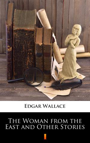 Cover of the book The Woman from the East and Other Stories by William Le Queux