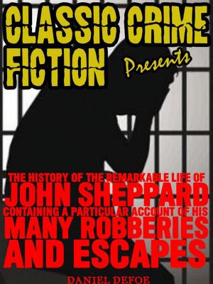 Book cover of The History Of The Remarkable Life Of John Sheppard Containing A Particular Account Of His Many Robberies And Escapes