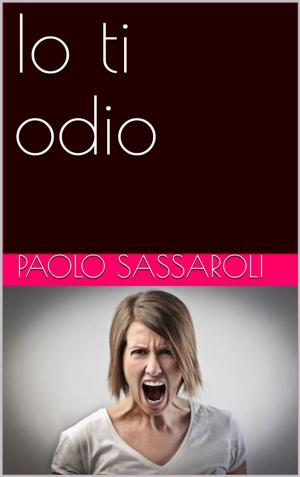 Cover of the book Io ti odio by Paolo Sassaroli, Paolo Sassaroli