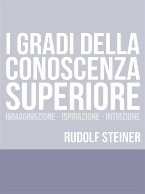 Cover of the book I Gradi della conoscenza superiore - Immaginazione - Ispirazione – Intuizione by Nixon Waterman