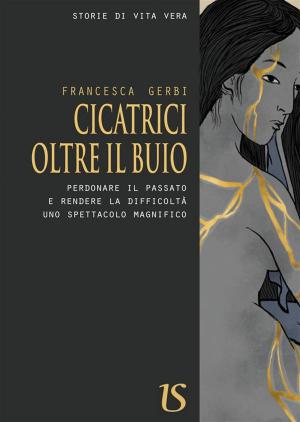 Cover of the book Cicatrici oltre il buio. Perdonare il passato e rendere la difficoltà uno spettacolo magnifico by Paolo Falco