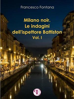 Cover of the book Milano noir. Le indagini dell'ispettore Battiston (Vol. I) by Elisabetta Villaggio