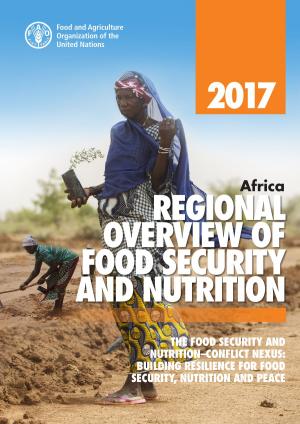 Cover of the book Africa Regional Overview of Food Security and Nutrition 2017. The Food Security and Nutrition–conflict Nexus: Building Resilience for Food Security, Nutrition and Peace by Food and Agriculture Organization of the United Nations