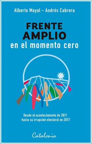 Cover of the book Frente amplio en el momento cero by Claudio Fuentes, Alfredo Joignant