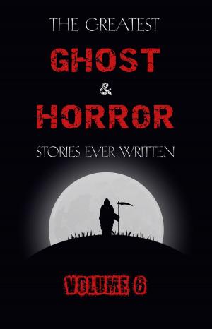 Book cover of The Greatest Ghost and Horror Stories Ever Written: volume 6 (30 short stories)