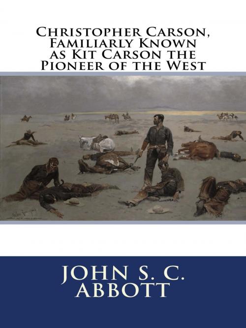 Cover of the book Christopher Carson, Familiarly Known as Kit Carson the Pioneer of the West by by John S. C. Abbott, Kismet Classics