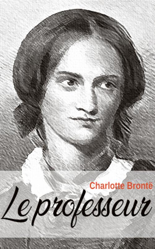 Cover of the book Le professeur by Charlotte Brontë, Charlotte Brontë