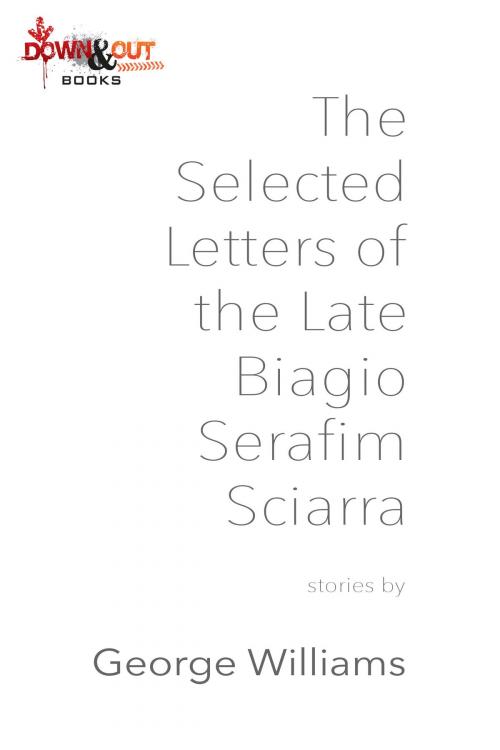 Cover of the book The Selected Letters of the Late Biagio Serafim Sciarra by George Williams, Down & Out Books
