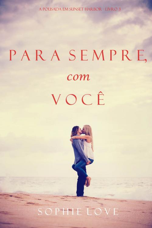 Cover of the book Para Sempre, com Você (A Pousada em Sunset Harbor—Livro 3) by Sophie Love, Sophie Love