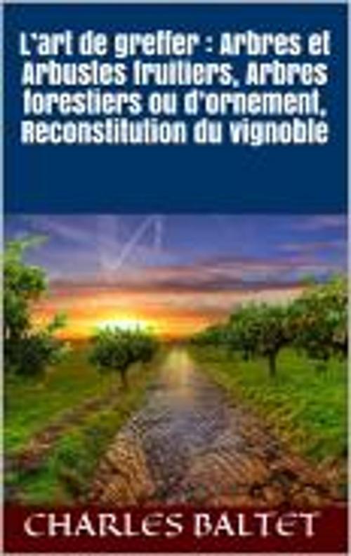Cover of the book L’art de greffer : Arbres et Arbustes fruitiers, Arbres forestiers ou d’ornement, Reconstitution du vignoble by Charles Baltet, HF