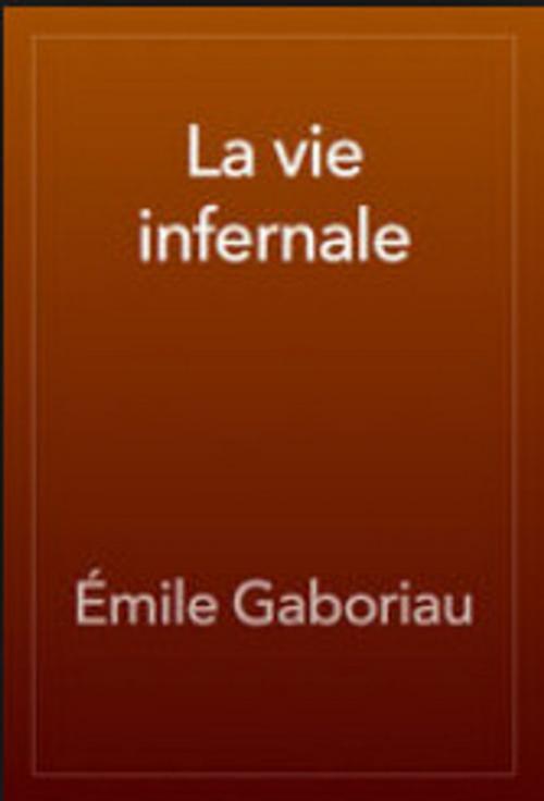 Cover of the book LA VIE INFERNALE by Émile Gaboriau, Jwarlal