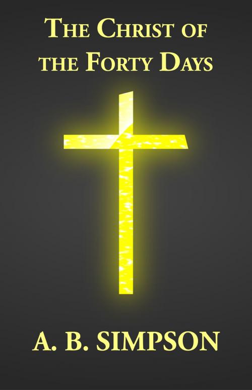Cover of the book The Christ of the Forty Days by A. B. Simpson, CrossReach Publications