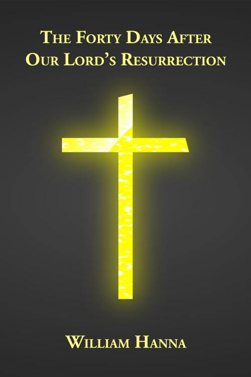 Cover of the book The Forty Days after Our Lord's Resurrection by William Hanna, CrossReach Publications