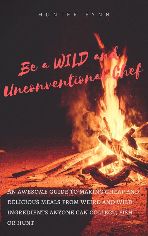 Cover of the book Be a Wild and Unconventional Chef by Hunter Fynn, Fynn Adventures