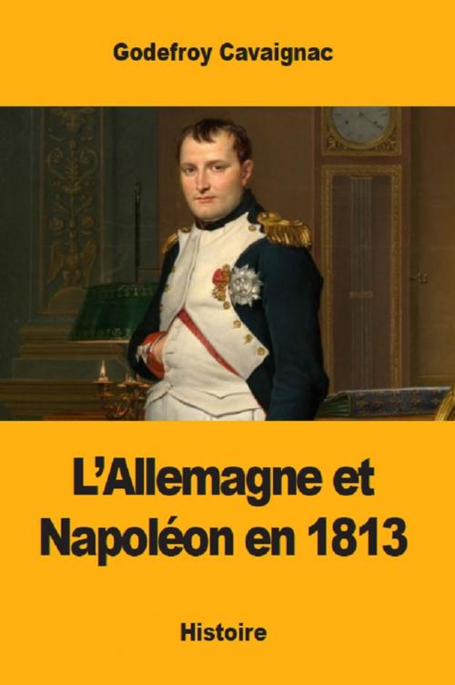 Cover of the book L’Allemagne et Napoléon en 1813 by Godefroy Cavaignac, Prodinnova