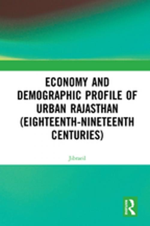 Cover of the book Economy and Demographic Profile of Urban Rajasthan (Eighteenth-Nineteenth Centuries) by Jibraeil, Taylor and Francis