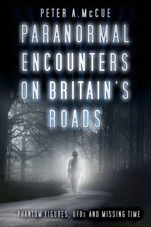 Cover of the book Paranormal Encounters on Britain's Roads by Peter A. McCue, The History Press