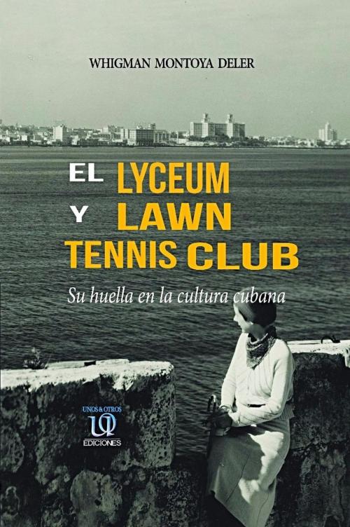 Cover of the book El Lyceum y Lawn Tennis Club: su huella en la cultura cubana by Whigman Montoya Deler, Unos&OtrosEdiciones