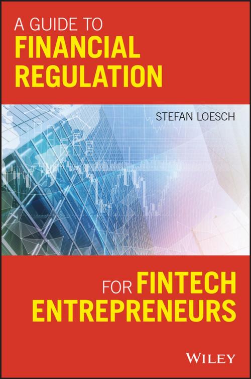 Cover of the book A Guide to Financial Regulation for Fintech Entrepreneurs by Stefan Loesch, Wiley