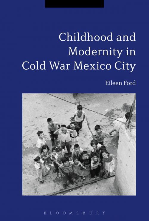 Cover of the book Childhood and Modernity in Cold War Mexico City by Dr Eileen Ford, Bloomsbury Publishing