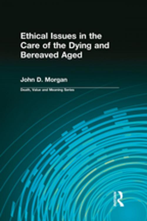 Cover of the book Ethical Issues in the Care of the Dying and Bereaved Aged by Morgan D. John, Taylor and Francis