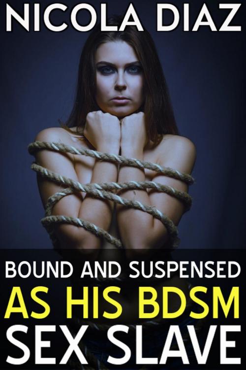 Cover of the book Bound and Suspended as His BDSM Sex Slave by Nicola Diaz, Nicola Diaz